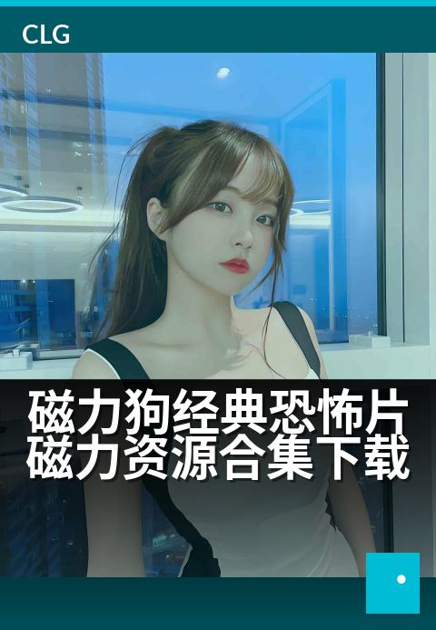 磁力狗经典恐怖片磁力资源合集下载 - 惊悚盛宴，一键获取经典恐惧磁力链接-影视磁力-磁力狗资源