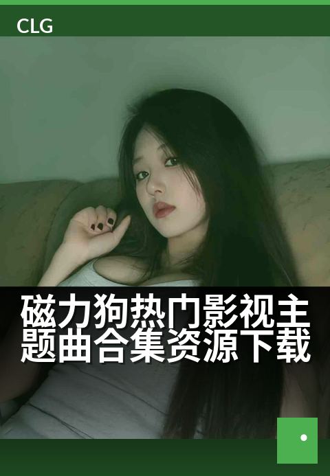 磁力狗热门影视主题曲合集资源下载 - 热门影视金曲一网打尽，音乐磁力精彩汇聚-音乐磁力-磁力狗资源