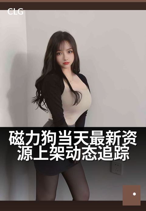 磁力狗当天最新资源上架动态追踪 - 今日新增资源速递，磁力狗实时更新一览-今日新增-磁力狗资源