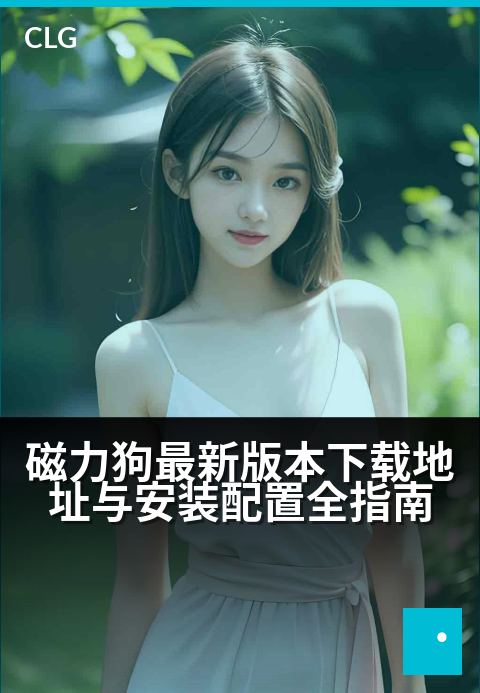 磁力狗最新版本下载地址与安装配置全指南 - 磁力狗下载安装与配置教程指引-使用指南-磁力狗资源