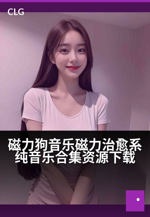 磁力狗音乐磁力治愈系纯音乐合集资源下载 - 用磁力牵引心灵，在纯音乐里找到治愈港湾-音乐磁力-磁力狗资源