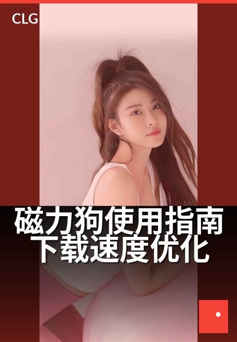 磁力狗使用指南下载速度优化 - 新手也能秒变下载高手-使用指南-磁力狗资源
