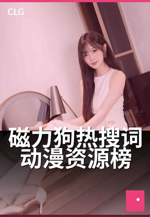 磁力狗热搜词动漫资源榜 - 本周动漫热搜趋势指南