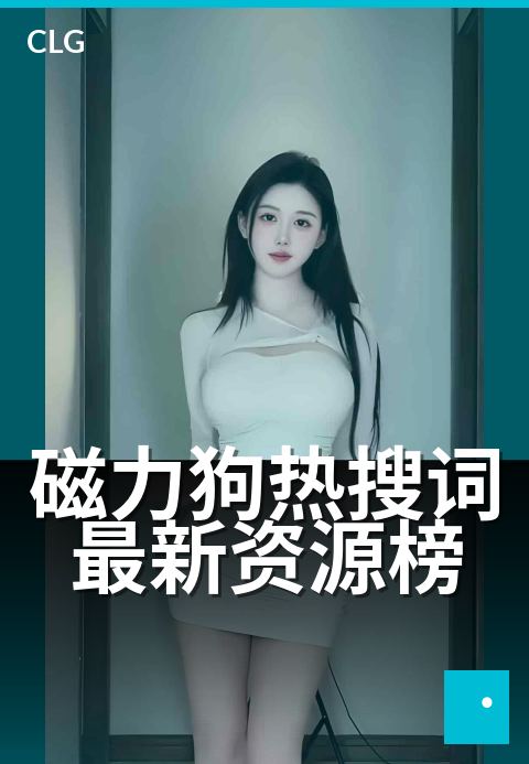 磁力狗热搜词最新资源榜 - 掌握热搜动态的必备榜单-热搜词-磁力狗资源