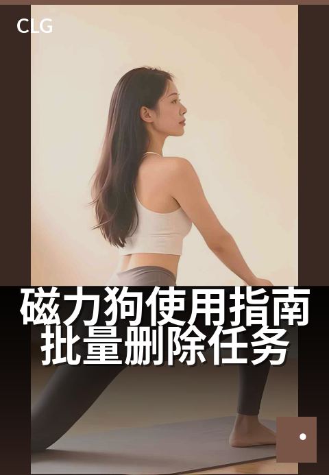 磁力狗使用指南批量删除任务 - 三步清理法，任务管理更高效-使用指南-磁力狗资源
